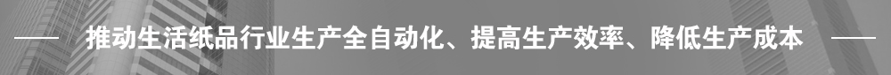 推動(dòng)生活紙品行業(yè)生產(chǎn)全自動(dòng)化、提高生產(chǎn)效率、降低生產(chǎn)成本