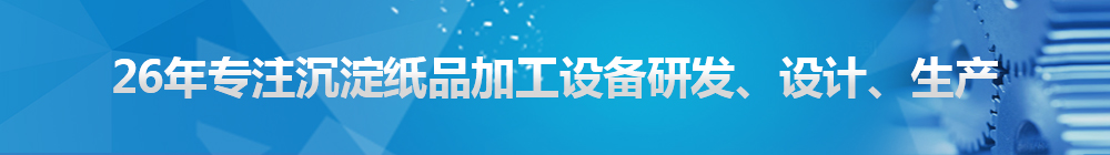 26年專注沉淀紙品加工設(shè)備研發(fā)、設(shè)計(jì)、生產(chǎn)
